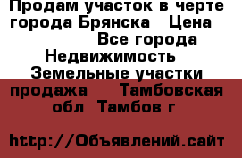 Продам участок в черте города Брянска › Цена ­ 800 000 - Все города Недвижимость » Земельные участки продажа   . Тамбовская обл.,Тамбов г.